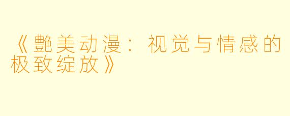 《艶美动漫：视觉与情感的极致绽放》