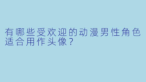 有哪些受欢迎的动漫男性角色适合用作头像？
