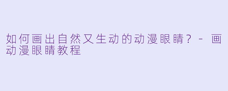 如何画出自然又生动的动漫眼睛？-画动漫眼睛教程