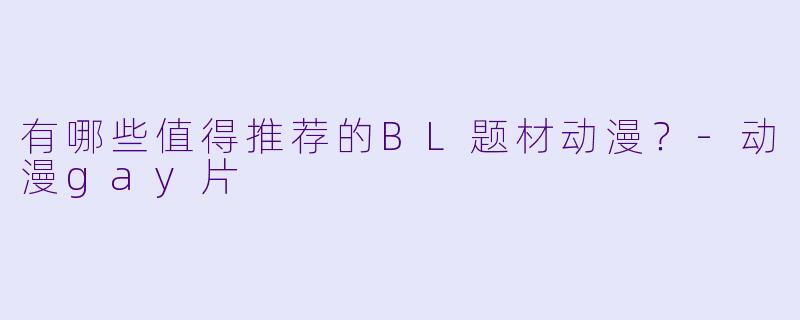 有哪些值得推荐的BL题材动漫？-动漫gay片