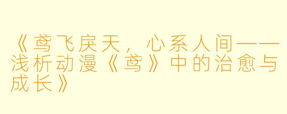 《鸢飞戾天，心系人间——浅析动漫《鸢》中的治愈与成长》