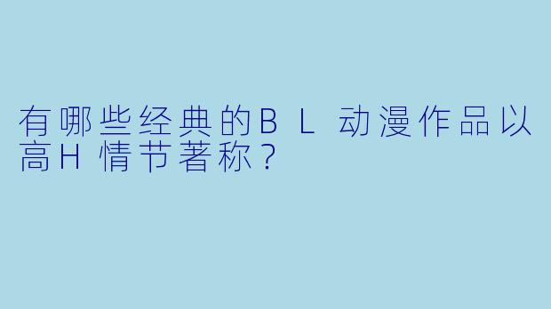有哪些经典的BL动漫作品以高H情节著称？
