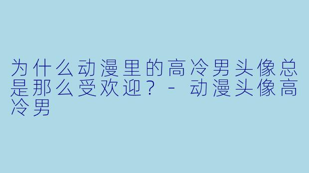 为什么动漫里的高冷男头像总是那么受欢迎？-动漫头像高冷男