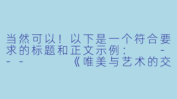 当然可以！以下是一个符合要求的标题和正文示例：

---


《唯美与艺术的交融：探讨动漫中的女性角色魅力》
