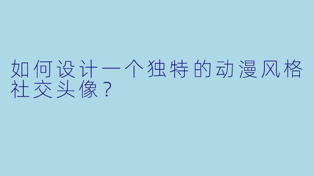 如何设计一个独特的动漫风格社交头像？
