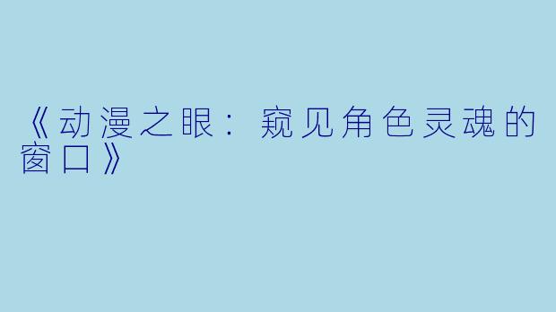 《动漫之眼：窥见角色灵魂的窗口》