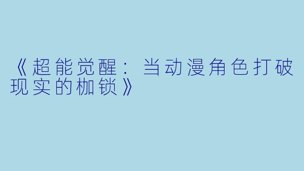 《超能觉醒:当动漫角色打破现实的枷锁》