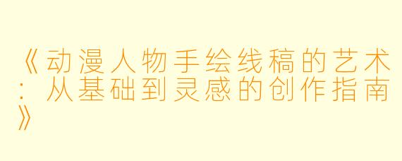 《动漫人物手绘线稿的艺术：从基础到灵感的创作指南》