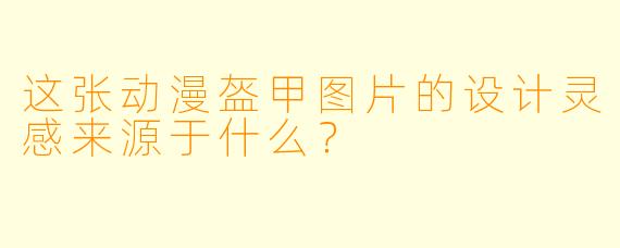 这张动漫盔甲图片的设计灵感来源于什么？