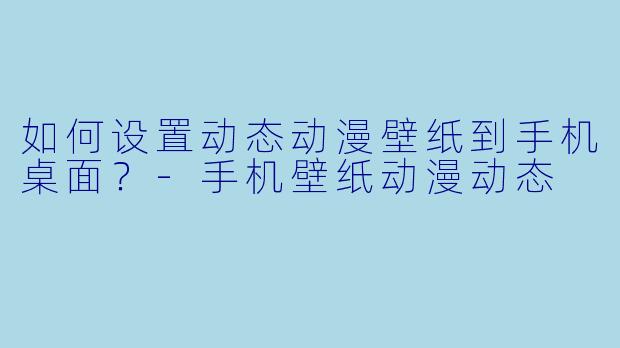 如何设置动态动漫壁纸到手机桌面?-手机壁纸动漫动态