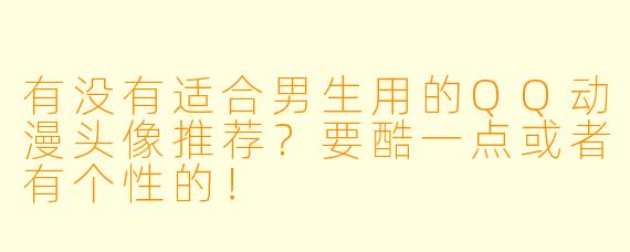 有没有适合男生用的QQ动漫头像推荐？要酷一点或者有个性的！