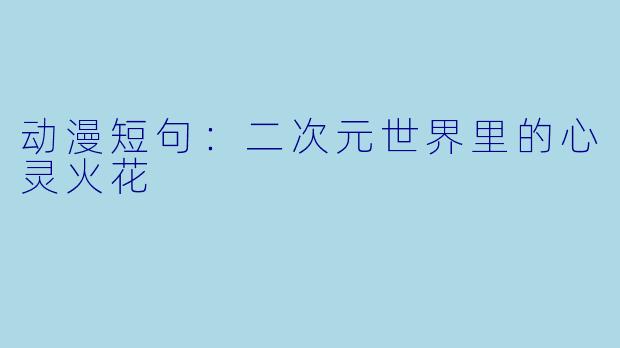 动漫短句:二次元世界里的心灵火花