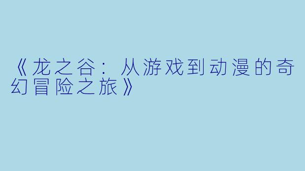 《龙之谷：从游戏到动漫的奇幻冒险之旅》