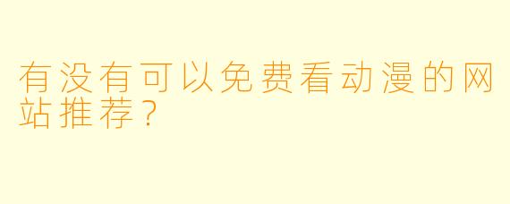 有没有可以免费看动漫的网站推荐？