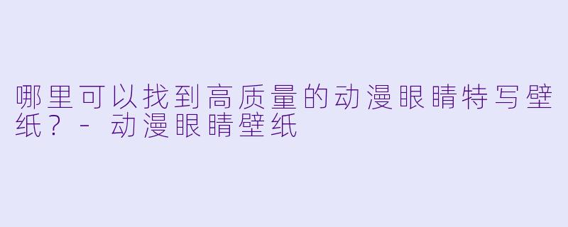 哪里可以找到高质量的动漫眼睛特写壁纸?-动漫眼睛壁纸
