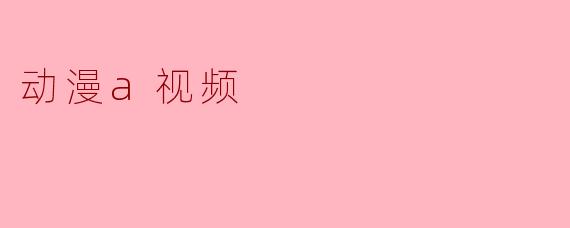 动漫a视频