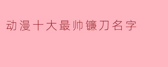 动漫十大最帅镰刀名字