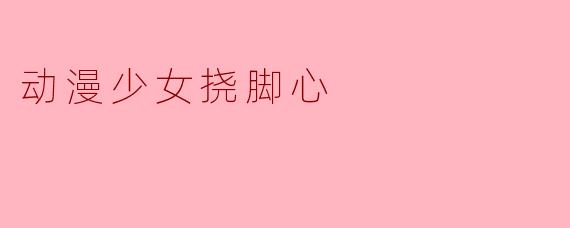 动漫少女挠脚心