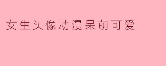 女生头像动漫呆萌可爱