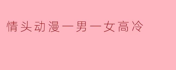 情头动漫一男一女高冷