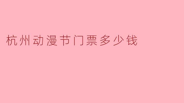杭州动漫节门票多少钱