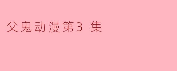 父鬼动漫第3集