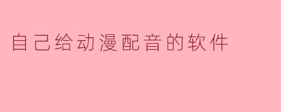 自己给动漫配音的软件