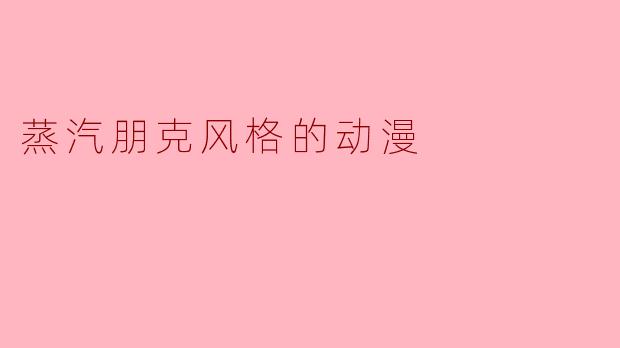 蒸汽朋克风格的动漫