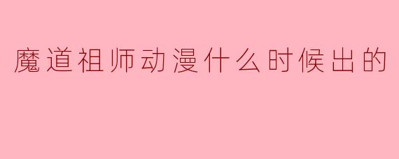 魔道祖师动漫什么时候出的
