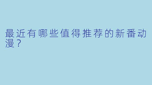 最近有哪些值得推荐的新番动漫？