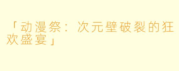 「动漫祭：次元壁破裂的狂欢盛宴」