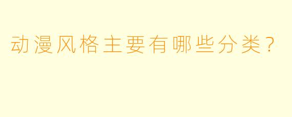 动漫风格主要有哪些分类？