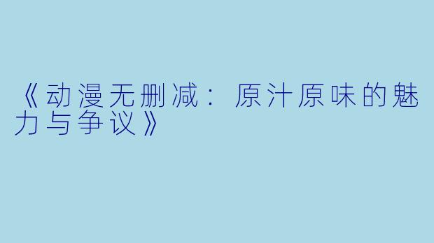 《动漫无删减：原汁原味的魅力与争议》