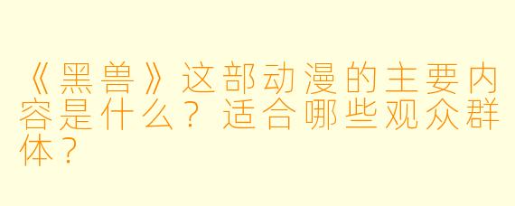《黑兽》这部动漫的主要内容是什么？适合哪些观众群体？