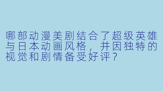 哪部动漫美剧结合了超级英雄与日本动画风格，并因独特的视觉和剧情备受好评？