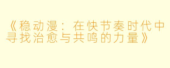 《稳动漫：在快节奏时代中寻找治愈与共鸣的力量》