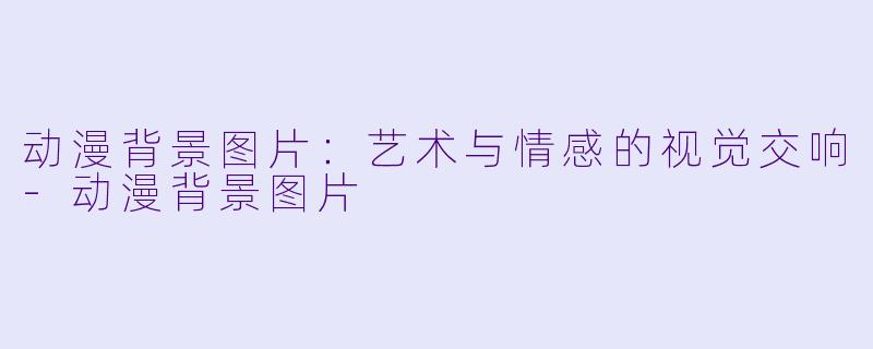 动漫背景图片：艺术与情感的视觉交响-动漫背景图片