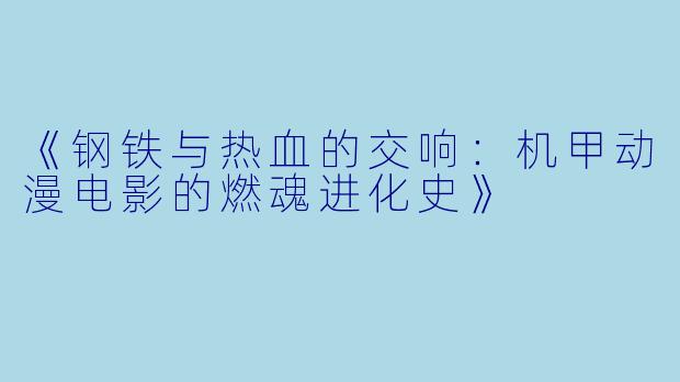 《钢铁与热血的交响：机甲动漫电影的燃魂进化史》