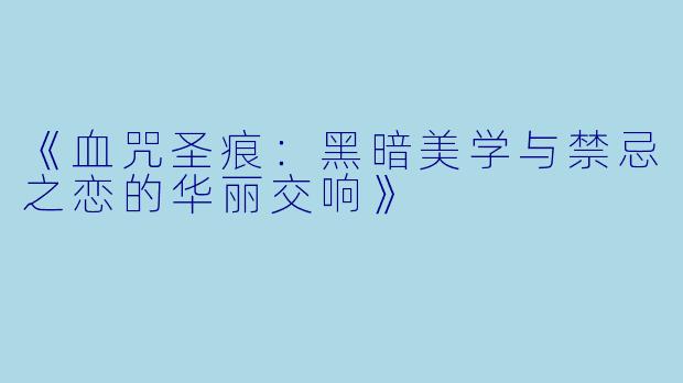 《血咒圣痕：黑暗美学与禁忌之恋的华丽交响》