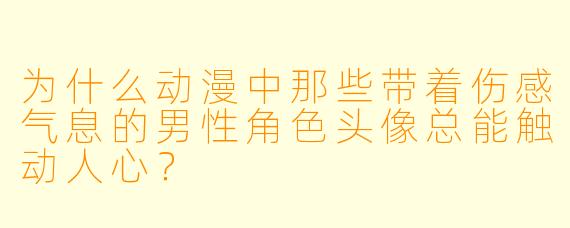 为什么动漫中那些带着伤感气息的男性角色头像总能触动人心？