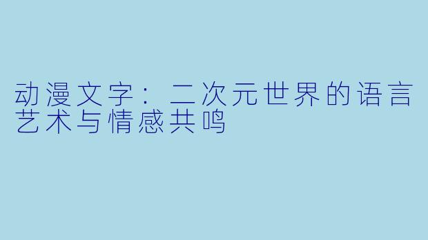 动漫文字：二次元世界的语言艺术与情感共鸣