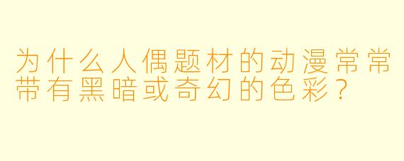 为什么人偶题材的动漫常常带有黑暗或奇幻的色彩？