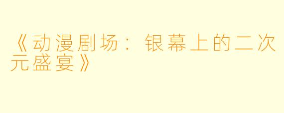 《动漫剧场:银幕上的二次元盛宴》