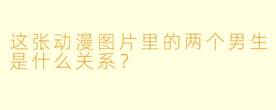 这张动漫图片里的两个男生是什么关系？