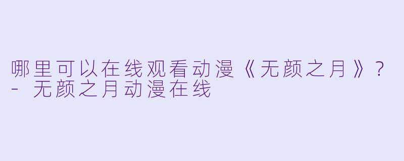 哪里可以在线观看动漫《无颜之月》？-无颜之月动漫在线
