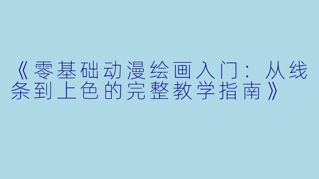 《零基础动漫绘画入门：从线条到上色的完整教学指南》