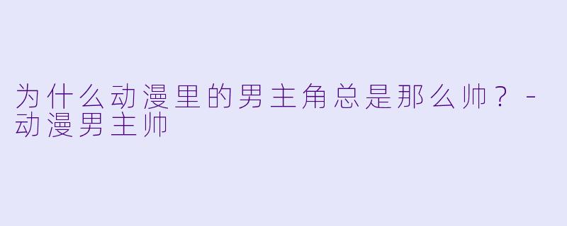 为什么动漫里的男主角总是那么帅？-动漫男主帅