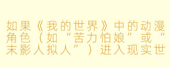 如果《我的世界》中的动漫角色（如“苦力怕娘”或“末影人拟人”）进入现实世界，会发生什么有趣的事？