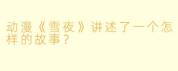 动漫《雪夜》讲述了一个怎样的故事？