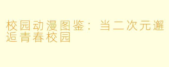 校园动漫图鉴：当二次元邂逅青春校园